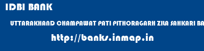 IDBI BANK  UTTARAKHAND CHAMPAWAT PATI PITHORAGARH ZILA SAHKARI BANK  banks information 